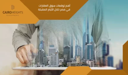 أهم توقعات سوق العقارات في مصر خلال الأيام المقبلة