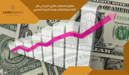 نصائح لاستثمار عقاري ناجح في ظل التضخم وانخفاض قيمة الجنيه المصري