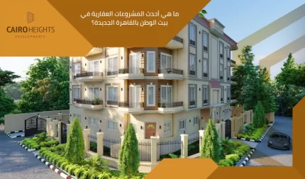 ما هي أحدث المشروعات العقارية في بيت الوطن بالقاهرة الجديدة؟