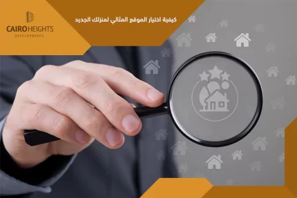 كيفية اختيار الموقع المثالي لمنزلك الجديد